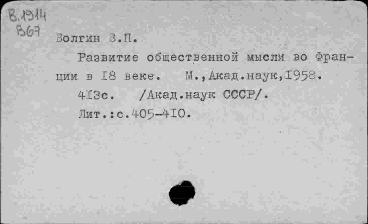 ﻿
Волгин В.П
Развитие общественной мысли во Франции в 18 веке. М.,Акад.наук,1958«
413с. /Акад.наук СССР/.
Лит.:с.405-410.